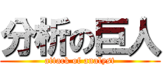 分析の巨人 (attack of analyst)