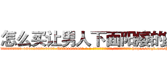 怎么买让男人下面阳痿的药 (怎么买让男人下面阳痿的药【电-186x2687x6963-Q278180069元-吉-药-业】我们做的是长期生意,靠的是老客户长期支持 http://sngk.net/JoQGgf
)