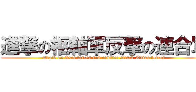 進撃の枢軸軍反撃の連合軍 (attack on Axis forces and counter attack Allies forces )