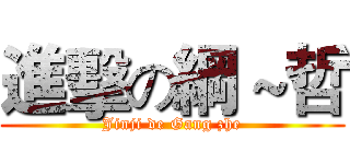 進擊の綱～哲 (Jinji de Gang zhe)