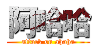 阿哈哈 (attack on ahaha)