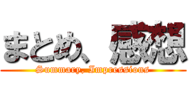 まとめ、感想 (Summary, Impressions)