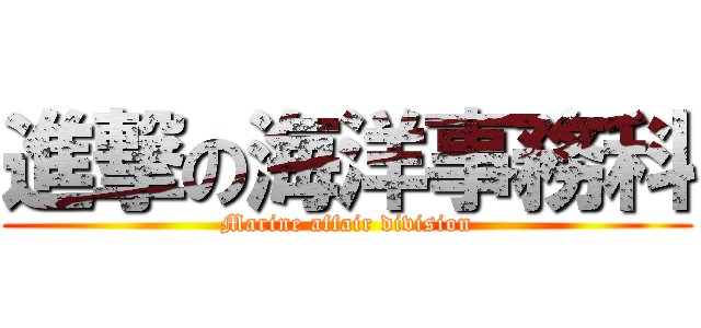 進撃の海洋事務科 (Marine affair division)