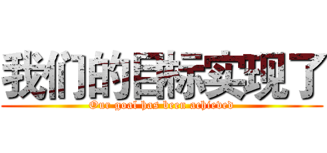 我们的目标实现了 (Our goal has been achieved)