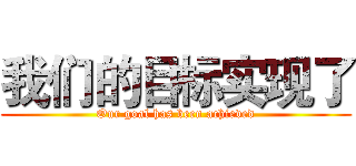 我们的目标实现了 (Our goal has been achieved)