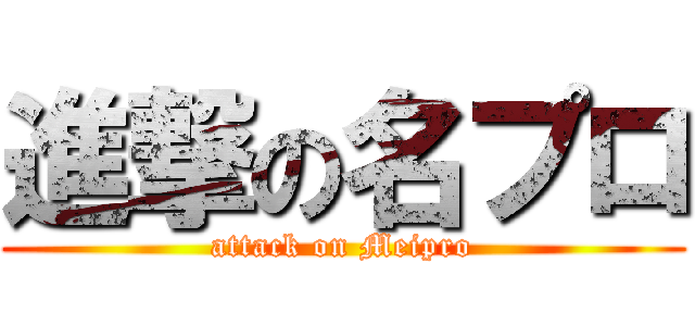 進撃の名プロ (attack on Meipro)