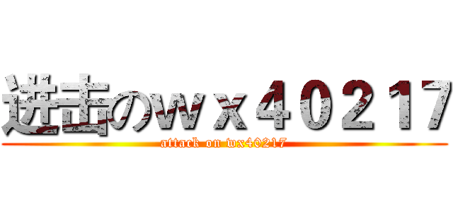 进击のｗｘ４０２１７ (attack on wx40217)