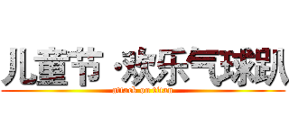 儿童节·欢乐气球趴 (attack on titan)