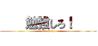     勉強しろ！     (Go study)