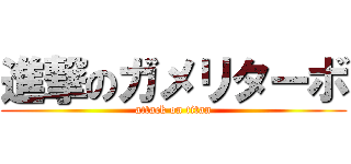 進撃のガメリターボ (attack on titan)