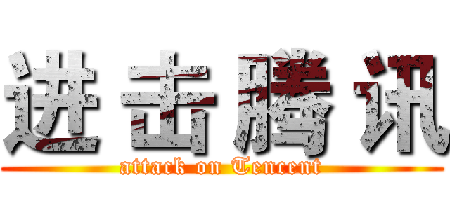 进 击 腾 讯 (attack on Tencent)