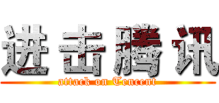 进 击 腾 讯 (attack on Tencent)