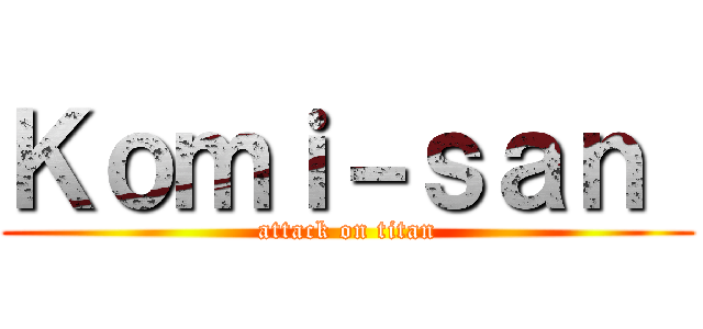 Ｋｏｍｉ－ｓａｎ  (attack on titan)