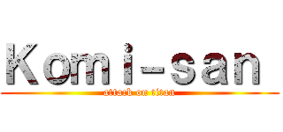 Ｋｏｍｉ－ｓａｎ  (attack on titan)