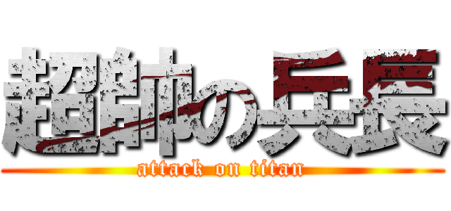 超帥の兵長 (attack on titan)