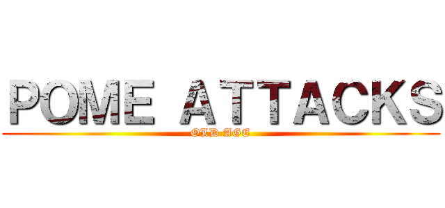 ＰＯＭＥ ＡＴＴＡＣＫＳ (OLD AGE)