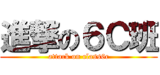 進撃の６Ｃ班 (attack on class6c)