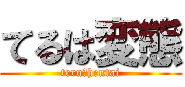 てるは変態 (teru＝hentai)