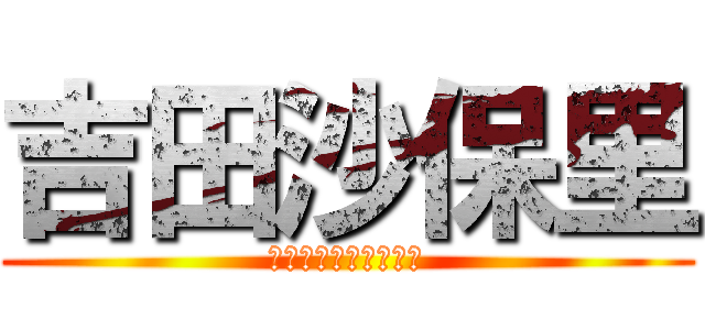 吉田沙保里 (和田さんのサポーター)