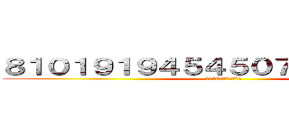 ８１０１９１９４５４５０７２１１４５１４ (ちんこおおおおおおおおお)