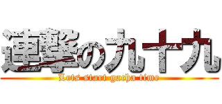 連撃の九十九 (Lets start gacha time)