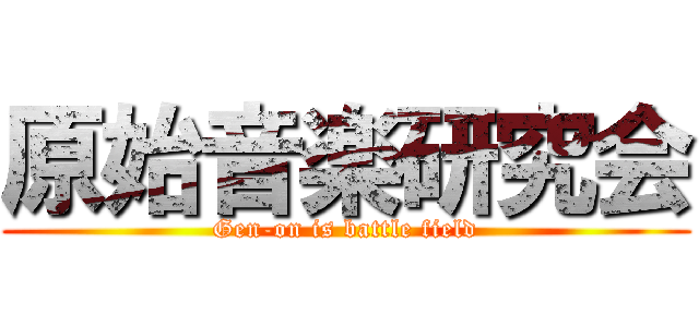 原始音楽研究会 (Gen-on is battle field)