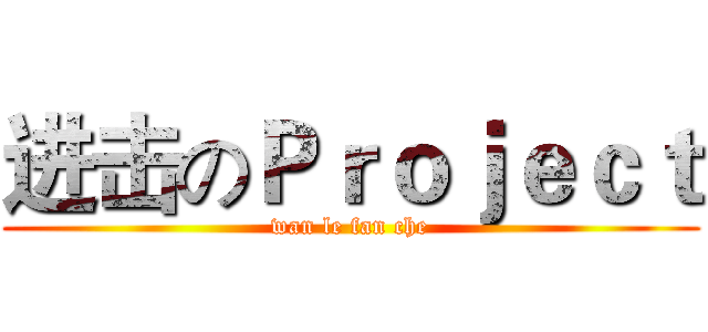 进击のＰｒｏｊｅｃｔ (wan le fan che)
