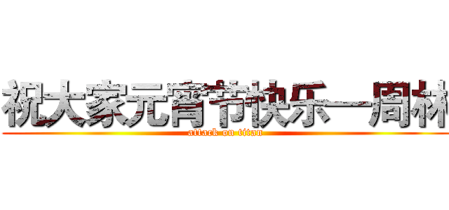 祝大家元宵节快乐—周林 (attack on titan)