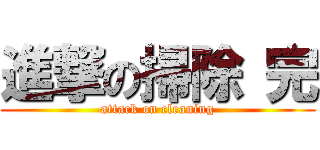 進撃の掃除 完 (attack on cleaning)