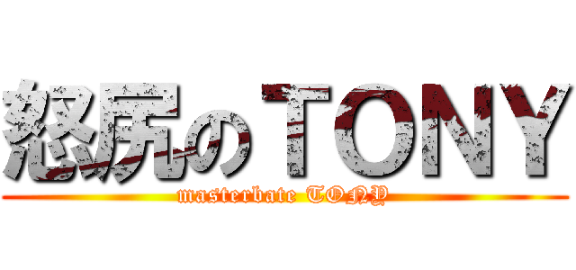 怒尻のＴＯＮＹ (masterbate TONY)