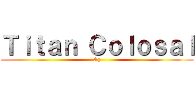 Ｔｉｔａｎ Ｃｏｌｏｓａｌ (Gy)