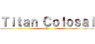 Ｔｉｔａｎ Ｃｏｌｏｓａｌ (Gy)