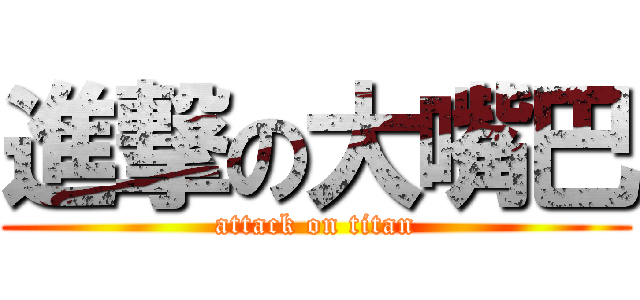進撃の大嘴巴 (attack on titan)