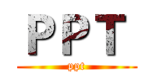 ＰＰＴ  (ppt)