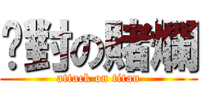 絕對の賭爛 (attack on titan)