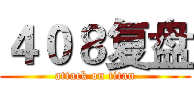 ４０８复盘 (attack on titan)
