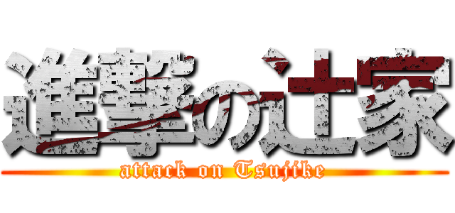 進撃の辻家 (attack on Tsujike)
