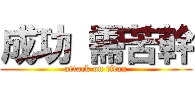 成功 需苦幹 (attack on titan)