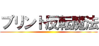 プリント反転魔法 ()