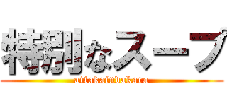 特別なスープ (attakaindakara)