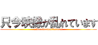 只今映像が乱れています (sibarakuomatikudasai)