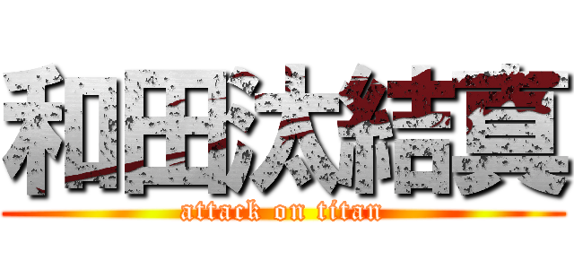 和田汰結真 (attack on titan)