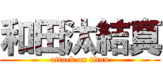 和田汰結真 (attack on titan)