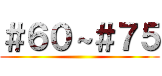 ＃６０～＃７５ ()