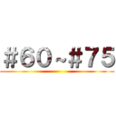 ＃６０～＃７５ ()