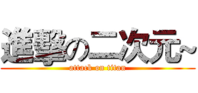 進擊の二次元~ (attack on titan)