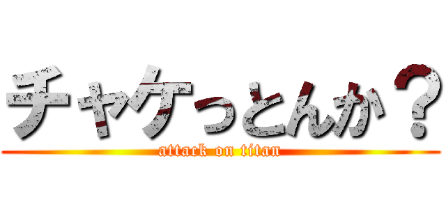 チャケっとんか？ (attack on titan)