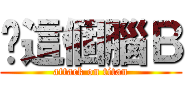 你這個腦Ｂ (attack on titan)