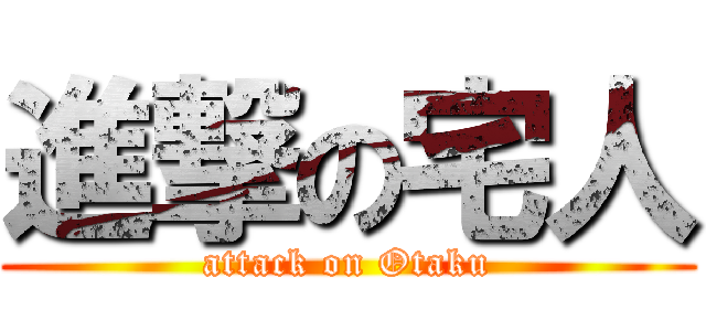 進撃の宅人 (attack on Otaku)
