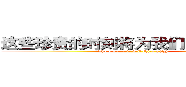 这些珍贵的时刻将为我们洒下一道光 (These moments will shine a light)